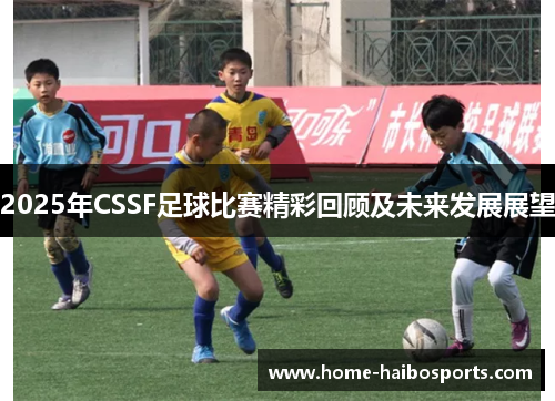 2025年CSSF足球比赛精彩回顾及未来发展展望