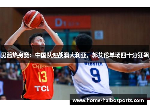 男篮热身赛：中国队迎战澳大利亚，郭艾伦单场四十分狂飙