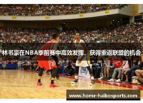 林书豪在NBA季前赛中高效发挥，获得重返联盟的机会