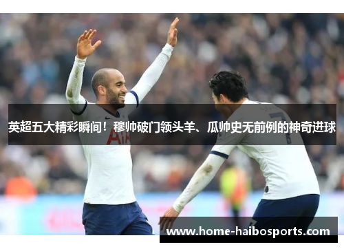 英超五大精彩瞬间！穆帅破门领头羊、瓜帅史无前例的神奇进球