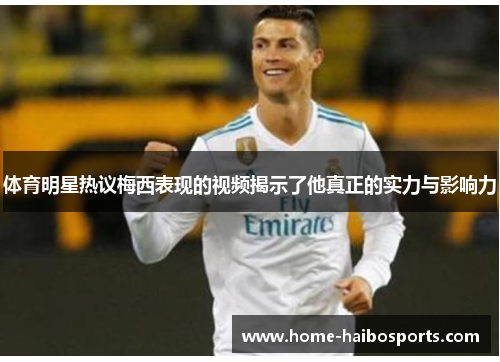 体育明星热议梅西表现的视频揭示了他真正的实力与影响力