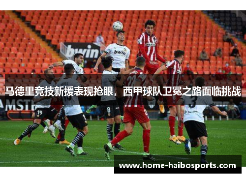 马德里竞技新援表现抢眼，西甲球队卫冕之路面临挑战