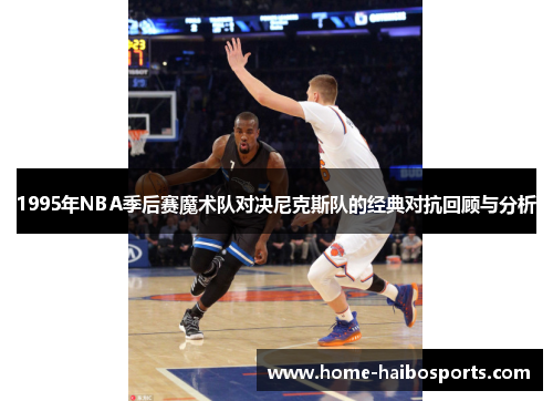 1995年NBA季后赛魔术队对决尼克斯队的经典对抗回顾与分析